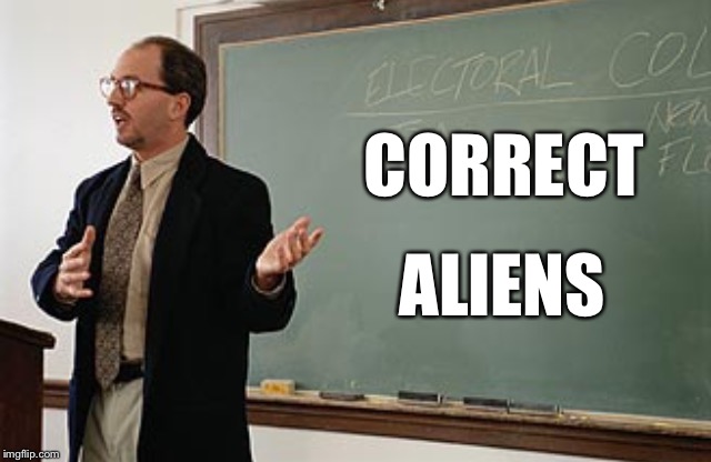 Teacher explains | CORRECT ALIENS | image tagged in teacher explains | made w/ Imgflip meme maker
