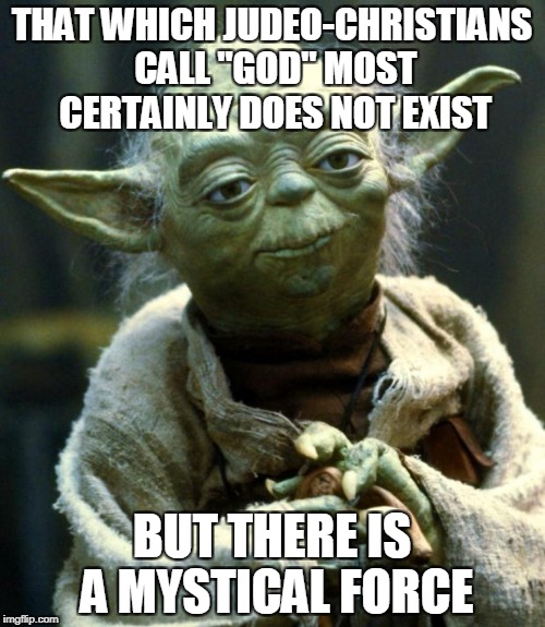 Star Wars Yoda Meme | THAT WHICH JUDEO-CHRISTIANS CALL "GOD" MOST CERTAINLY DOES NOT EXIST BUT THERE IS A MYSTICAL FORCE | image tagged in memes,star wars yoda | made w/ Imgflip meme maker