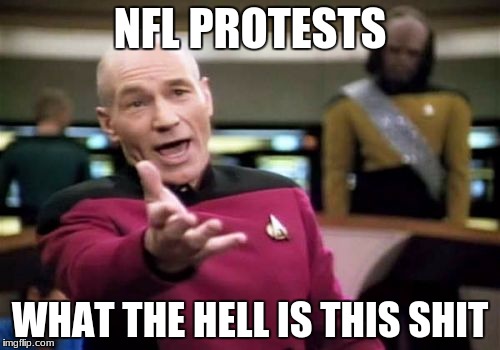 Picard Wtf Meme | NFL PROTESTS; WHAT THE HELL IS THIS SHIT | image tagged in memes,picard wtf | made w/ Imgflip meme maker