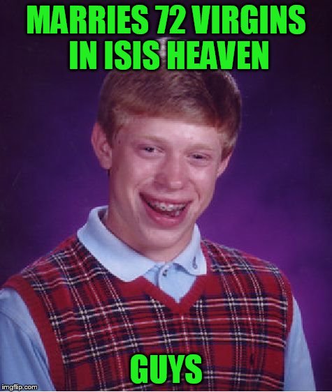 Bad Luck Brian Meme | MARRIES 72 VIRGINS IN ISIS HEAVEN GUYS | image tagged in memes,bad luck brian | made w/ Imgflip meme maker