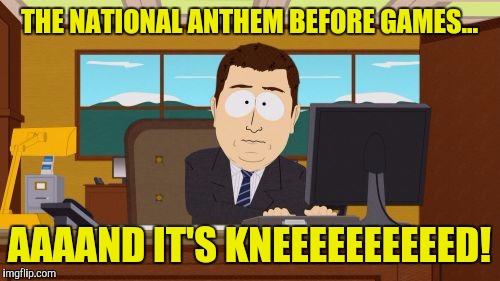 Aaaaand Its Gone | THE NATIONAL ANTHEM BEFORE GAMES... AAAAND IT'S KNEEEEEEEEEED! | image tagged in memes,aaaaand its gone | made w/ Imgflip meme maker