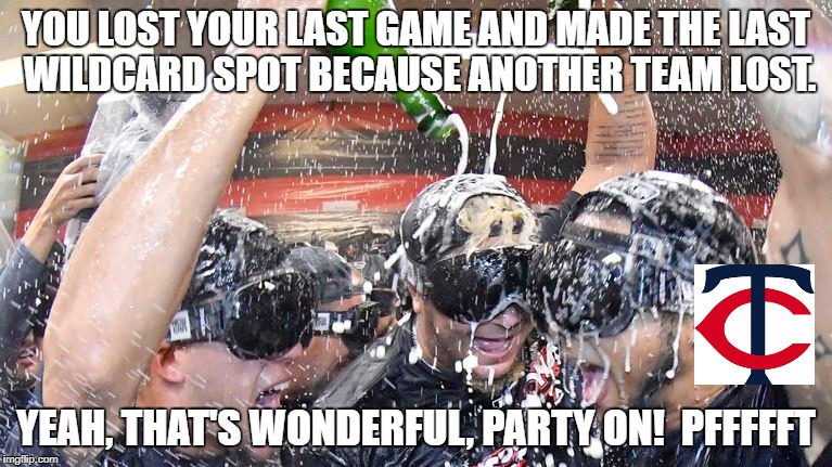 Mediocre Twins | YOU LOST YOUR LAST GAME AND MADE THE LAST WILDCARD SPOT BECAUSE ANOTHER TEAM LOST. YEAH, THAT'S WONDERFUL, PARTY ON!  PFFFFFT | image tagged in minnesota twins,mlb | made w/ Imgflip meme maker