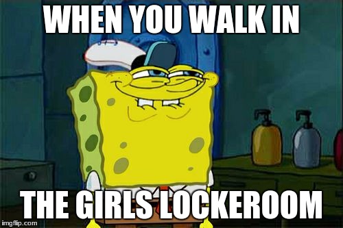 Don't You Squidward Meme | WHEN YOU WALK IN; THE GIRLS LOCKEROOM | image tagged in memes,dont you squidward | made w/ Imgflip meme maker