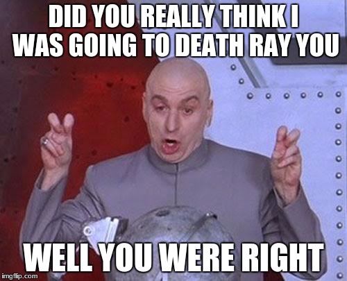 Dr Evil Laser Meme | DID YOU REALLY THINK I WAS GOING TO DEATH RAY YOU; WELL YOU WERE RIGHT | image tagged in memes,dr evil laser | made w/ Imgflip meme maker