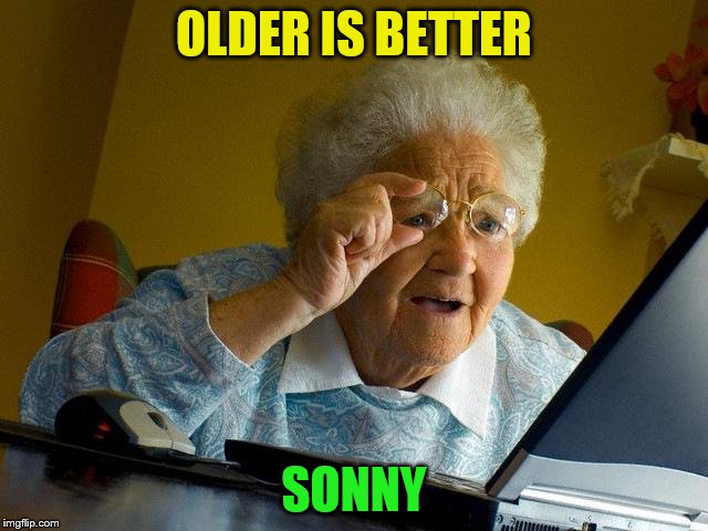 Grandma Finds The Internet Meme | OLDER IS BETTER SONNY | image tagged in memes,grandma finds the internet | made w/ Imgflip meme maker