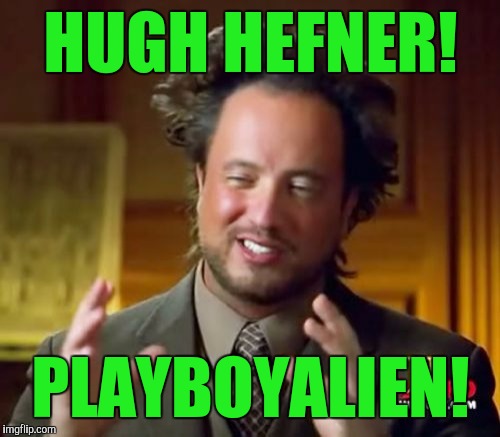 Ancient Aliens Meme | HUGH HEFNER! PLAYBOYALIEN! | image tagged in memes,ancient aliens | made w/ Imgflip meme maker
