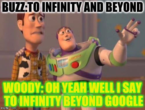 X, X Everywhere | BUZZ:TO INFINITY AND BEYOND; WOODY: OH YEAH WELL I SAY TO INFINITY BEYOND GOOGLE | image tagged in memes,x x everywhere | made w/ Imgflip meme maker