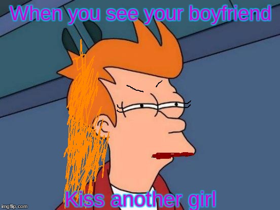 Futurama Fry | When you see your boyfriend; Kiss another girl | image tagged in memes,futurama fry | made w/ Imgflip meme maker