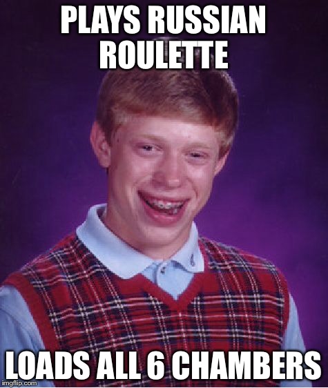 Bad Luck Brian Meme | PLAYS RUSSIAN ROULETTE LOADS ALL 6 CHAMBERS | image tagged in memes,bad luck brian | made w/ Imgflip meme maker