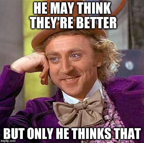 Creepy Condescending Wonka Meme | HE MAY THINK THEY'RE BETTER BUT ONLY HE THINKS THAT | image tagged in memes,creepy condescending wonka | made w/ Imgflip meme maker
