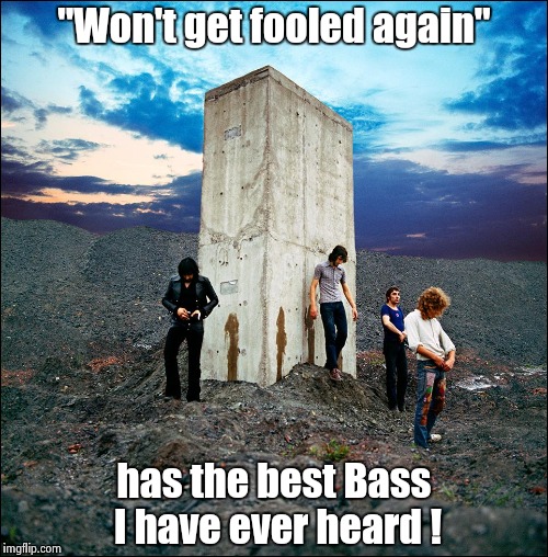 "Won't get fooled again" has the best Bass I have ever heard ! | image tagged in who's next | made w/ Imgflip meme maker