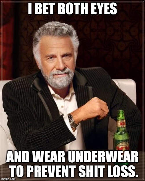 The Most Interesting Man In The World Meme | I BET BOTH EYES AND WEAR UNDERWEAR TO PREVENT SHIT LOSS. | image tagged in memes,the most interesting man in the world | made w/ Imgflip meme maker
