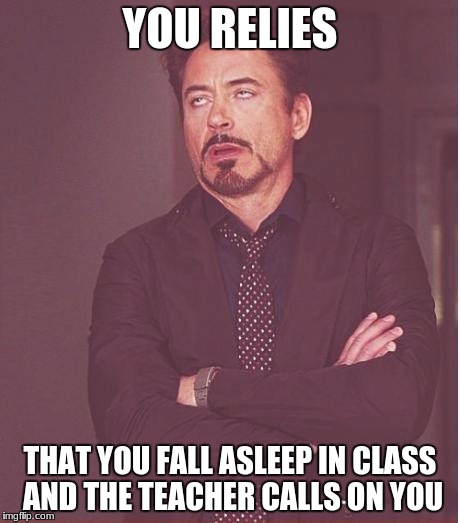Face You Make Robert Downey Jr | YOU RELIES; THAT YOU FALL ASLEEP IN CLASS AND THE TEACHER CALLS ON YOU | image tagged in memes,face you make robert downey jr | made w/ Imgflip meme maker