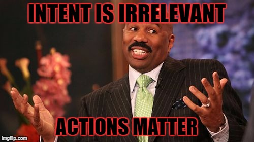 INTENT IS IRRELEVANT ACTIONS MATTER | image tagged in memes,steve harvey | made w/ Imgflip meme maker