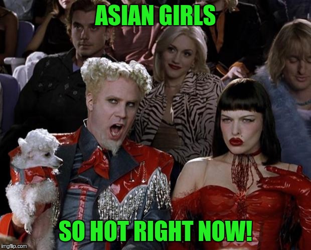 Mugatu So Hot Right Now | ASIAN GIRLS; SO HOT RIGHT NOW! | image tagged in memes,mugatu so hot right now | made w/ Imgflip meme maker