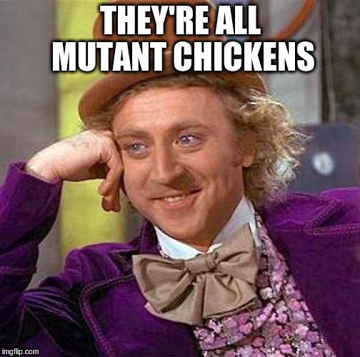 Creepy Condescending Wonka Meme | THEY'RE ALL MUTANT CHICKENS | image tagged in memes,creepy condescending wonka | made w/ Imgflip meme maker