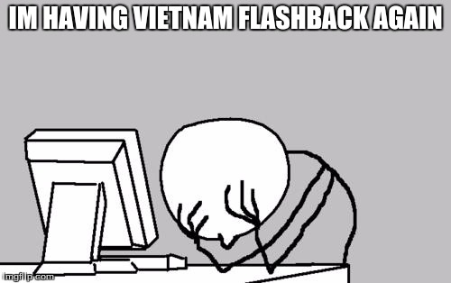 Computer Guy Facepalm | IM HAVING VIETNAM FLASHBACK AGAIN | image tagged in memes,computer guy facepalm | made w/ Imgflip meme maker