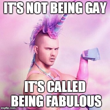 Unicorn MAN Meme | IT'S NOT BEING GAY; IT'S CALLED BEING FABULOUS | image tagged in memes,unicorn man | made w/ Imgflip meme maker