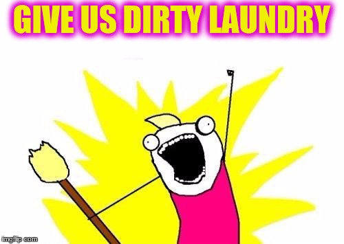 X All The Y Meme | GIVE US DIRTY LAUNDRY | image tagged in memes,x all the y | made w/ Imgflip meme maker
