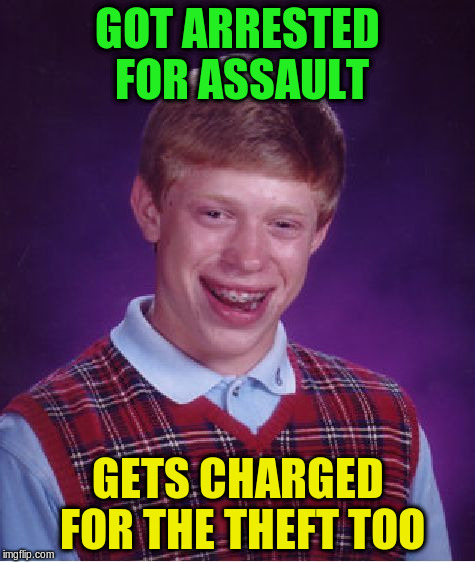 Bad Luck Brian Meme | GOT ARRESTED FOR ASSAULT GETS CHARGED FOR THE THEFT TOO | image tagged in memes,bad luck brian | made w/ Imgflip meme maker