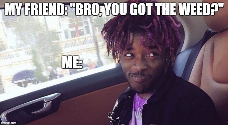 you bet! | MY FRIEND: "BRO, YOU GOT THE WEED?"; ME: | image tagged in lil uzi vert,yup face | made w/ Imgflip meme maker