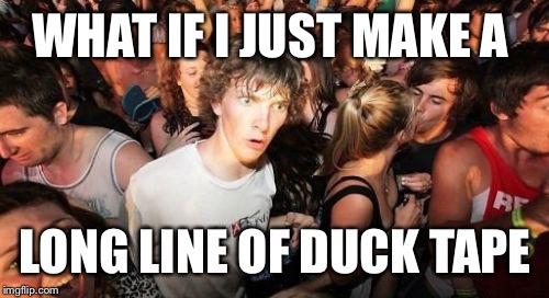 WHAT IF I JUST MAKE A LONG LINE OF DUCK TAPE | made w/ Imgflip meme maker