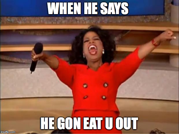 Oprah You Get A Meme | WHEN HE SAYS; HE GON EAT U OUT | image tagged in memes,oprah you get a | made w/ Imgflip meme maker