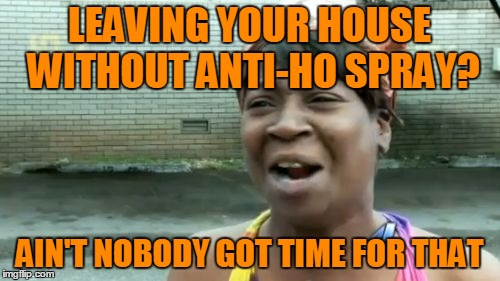 Ain't Nobody Got Time For That Meme | LEAVING YOUR HOUSE WITHOUT ANTI-HO SPRAY? AIN'T NOBODY GOT TIME FOR THAT | image tagged in memes,aint nobody got time for that | made w/ Imgflip meme maker