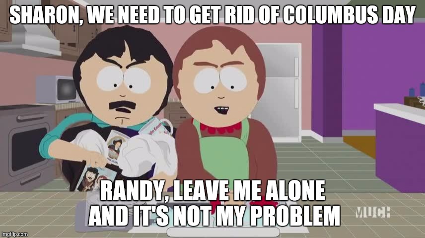 Randy wants to destroy Columbus day | SHARON, WE NEED TO GET RID OF COLUMBUS DAY; RANDY, LEAVE ME ALONE AND IT'S NOT MY PROBLEM | image tagged in south park,south park craig,southpark,randy marsh,they took our jobs stance south park | made w/ Imgflip meme maker