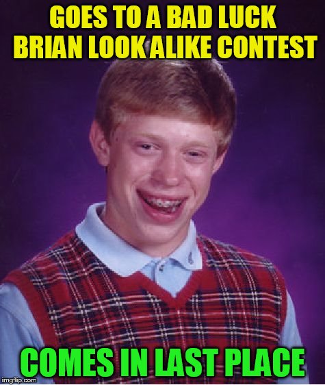 Bad Luck Brian Meme | GOES TO A BAD LUCK BRIAN LOOK ALIKE CONTEST COMES IN LAST PLACE | image tagged in memes,bad luck brian | made w/ Imgflip meme maker