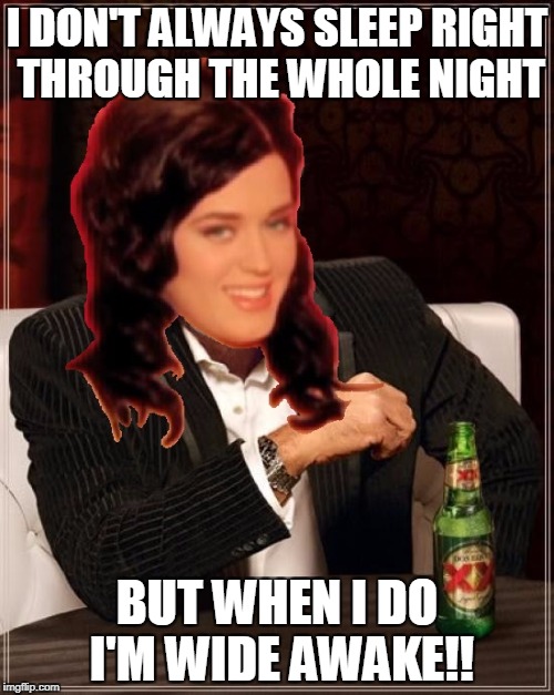 The Most Interesting Katy Perry In The World | I DON'T ALWAYS SLEEP RIGHT THROUGH THE WHOLE NIGHT; BUT WHEN I DO I'M WIDE AWAKE!! | image tagged in the most interesting katy perry in the world | made w/ Imgflip meme maker
