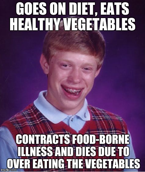 Food-borne illness does exist people, you have been warned | GOES ON DIET, EATS HEALTHY VEGETABLES; CONTRACTS FOOD-BORNE ILLNESS AND DIES DUE TO OVER EATING THE VEGETABLES | image tagged in memes,bad luck brian | made w/ Imgflip meme maker