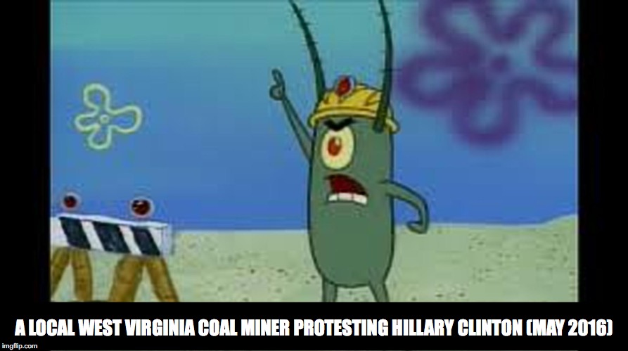 Rare photo memes |  A LOCAL WEST VIRGINIA COAL MINER PROTESTING HILLARY CLINTON (MAY 2016) | image tagged in history,spongebob | made w/ Imgflip meme maker