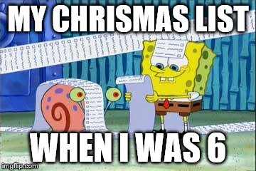 oh come on. everyone has done it;-;. | MY CHRISMAS LIST; WHEN I WAS 6 | image tagged in spongebob's list | made w/ Imgflip meme maker