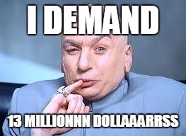 dr evil pinky | I DEMAND; 13 MILLIONNN DOLLAAARRSS | image tagged in dr evil pinky | made w/ Imgflip meme maker