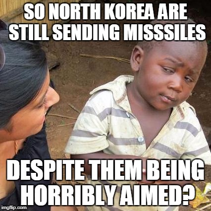North Korean Missiles | SO NORTH KOREA ARE STILL SENDING MISSSILES; DESPITE THEM BEING HORRIBLY AIMED? | image tagged in memes,third world skeptical kid,funny,north korea,news | made w/ Imgflip meme maker