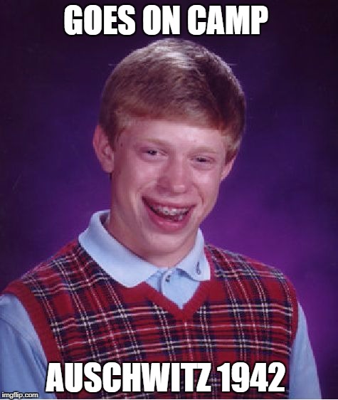 Bad Luck Brian | GOES ON CAMP; AUSCHWITZ 1942 | image tagged in memes,bad luck brian | made w/ Imgflip meme maker