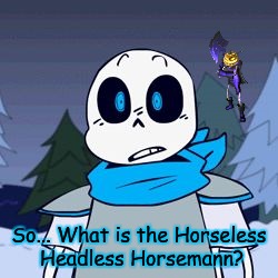 PAPYRUSSSSS | So... What is the Horseless Headless Horsemann? | image tagged in papyrusssss | made w/ Imgflip meme maker
