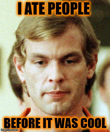 stolen meme | I ATE PEOPLE; BEFORE IT WAS COOL | image tagged in jeffrey dahmer,cannibalism,stolenmeme,imgflip4life | made w/ Imgflip meme maker