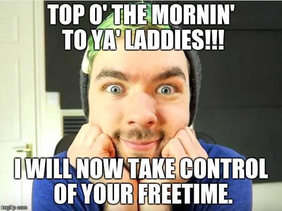 Jacksepticeye | TOP O' THE MORNIN' TO YA' LADDIES!!! I WILL NOW TAKE CONTROL OF YOUR FREETIME. | image tagged in jacksepticeye | made w/ Imgflip meme maker