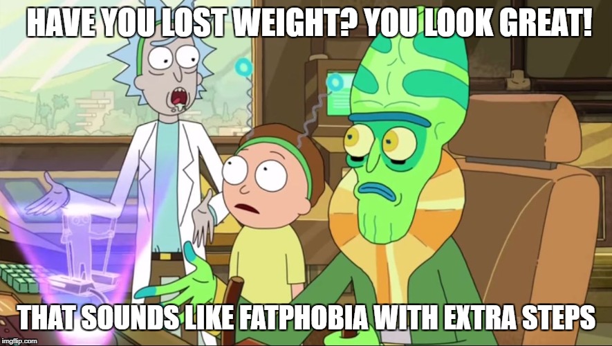 Even Rick and Morty are against fatphobia | HAVE YOU LOST WEIGHT? YOU LOOK GREAT! THAT SOUNDS LIKE FATPHOBIA WITH EXTRA STEPS | image tagged in rick and morty-extra steps,memes,body shaming,fatspo,rick and morty,fatphobia | made w/ Imgflip meme maker