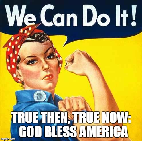 women cant do everything  | TRUE THEN, TRUE NOW: 
GOD BLESS AMERICA | image tagged in women cant do everything | made w/ Imgflip meme maker