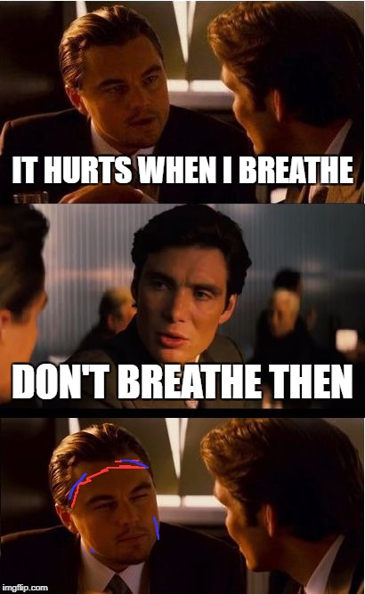 Inception Meme | IT HURTS WHEN I BREATHE; DON'T BREATHE THEN | image tagged in memes,inception | made w/ Imgflip meme maker