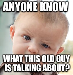 Skeptical Baby Meme | ANYONE KNOW WHAT THIS OLD GUY IS TALKING ABOUT? | image tagged in memes,skeptical baby | made w/ Imgflip meme maker