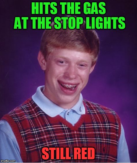 Bad Luck Brian Meme | HITS THE GAS AT THE STOP LIGHTS STILL RED | image tagged in memes,bad luck brian | made w/ Imgflip meme maker