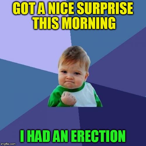 Success Kid Meme | GOT A NICE SURPRISE THIS MORNING I HAD AN ERECTION | image tagged in memes,success kid | made w/ Imgflip meme maker