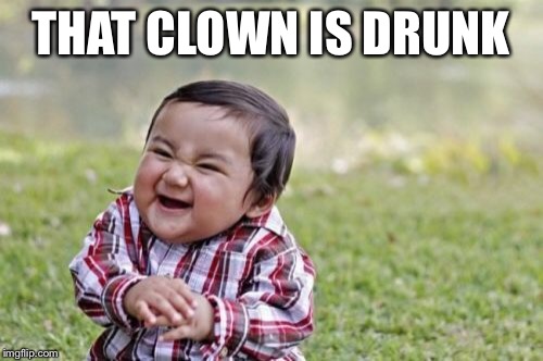 Evil Toddler Meme | THAT CLOWN IS DRUNK | image tagged in memes,evil toddler | made w/ Imgflip meme maker
