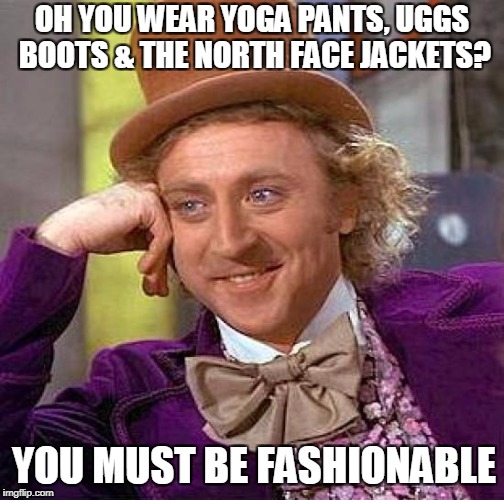 Creepy Condescending Wonka Meme | OH YOU WEAR YOGA PANTS, UGGS BOOTS & THE NORTH FACE JACKETS? YOU MUST BE FASHIONABLE | image tagged in memes,creepy condescending wonka | made w/ Imgflip meme maker
