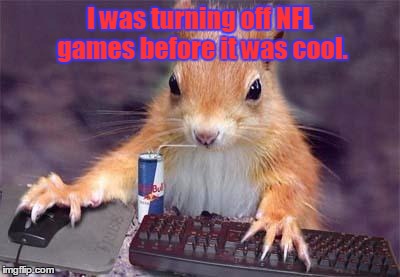 Gamers Against Sportsball | I was turning off NFL games before it was cool. | image tagged in gamer chipmunk,nfl football | made w/ Imgflip meme maker