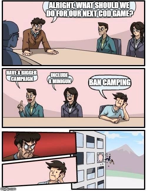 COD players be like | ALRIGHT, WHAT SHOULD WE DO FOR OUR NEXT COD GAME? HAVE A BIGGER CAMPAIGN; INCLUDE A MINIGUN; BAN CAMPING | image tagged in memes,boardroom meeting suggestion,funny,call of duty,camping | made w/ Imgflip meme maker